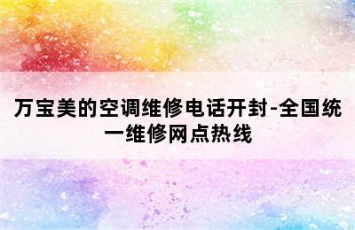 万宝美的空调维修电话开封-全国统一维修网点热线