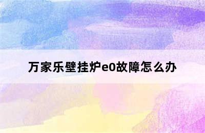 万家乐壁挂炉e0故障怎么办