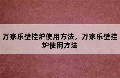 万家乐壁挂炉使用方法，万家乐壁挂炉使用方法