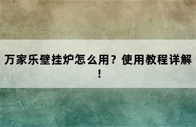 万家乐壁挂炉怎么用？使用教程详解！