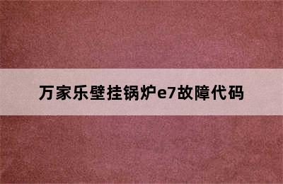 万家乐壁挂锅炉e7故障代码