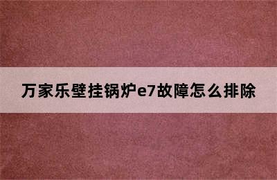 万家乐壁挂锅炉e7故障怎么排除