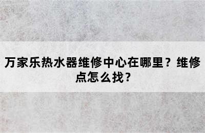 万家乐热水器维修中心在哪里？维修点怎么找？