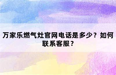 万家乐燃气灶官网电话是多少？如何联系客服？