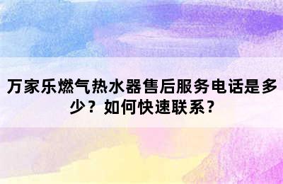 万家乐燃气热水器售后服务电话是多少？如何快速联系？