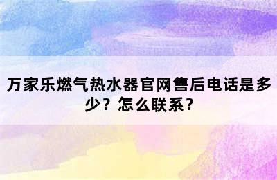 万家乐燃气热水器官网售后电话是多少？怎么联系？