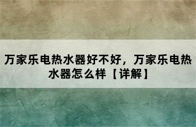 万家乐电热水器好不好，万家乐电热水器怎么样【详解】