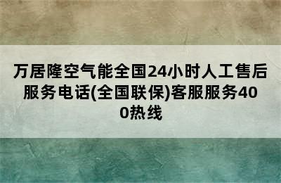 万居隆空气能全国24小时人工售后服务电话(全国联保)客服服务400热线