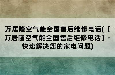 万居隆空气能全国售后维修电话(【万居隆空气能全国售后维修电话】-快速解决您的家电问题)