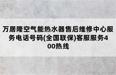 万居隆空气能热水器售后维修中心服务电话号码(全国联保)客服服务400热线