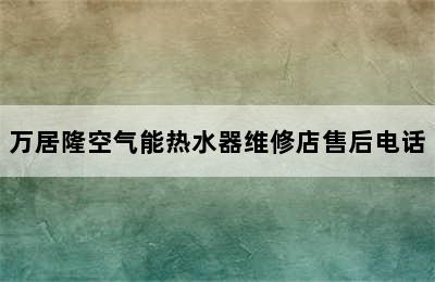 万居隆空气能热水器维修店售后电话