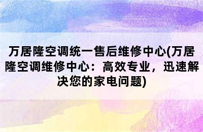 万居隆空调统一售后维修中心(万居隆空调维修中心：高效专业，迅速解决您的家电问题)