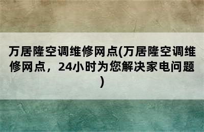 万居隆空调维修网点(万居隆空调维修网点，24小时为您解决家电问题)