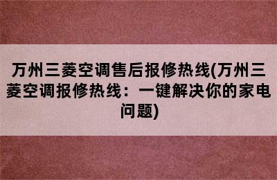 万州三菱空调售后报修热线(万州三菱空调报修热线：一键解决你的家电问题)