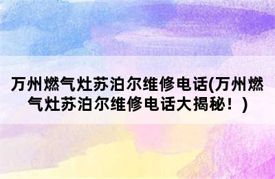 万州燃气灶苏泊尔维修电话(万州燃气灶苏泊尔维修电话大揭秘！)