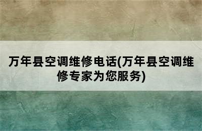 万年县空调维修电话(万年县空调维修专家为您服务)