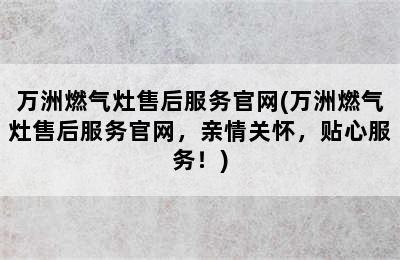 万洲燃气灶售后服务官网(万洲燃气灶售后服务官网，亲情关怀，贴心服务！)