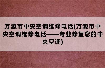 万源市中央空调维修电话(万源市中央空调维修电话——专业修复您的中央空调)