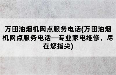 万田油烟机网点服务电话(万田油烟机网点服务电话—专业家电维修，尽在您指尖)