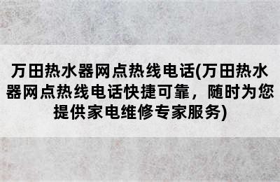 万田热水器网点热线电话(万田热水器网点热线电话快捷可靠，随时为您提供家电维修专家服务)