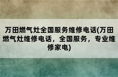 万田燃气灶全国服务维修电话(万田燃气灶维修电话，全国服务，专业维修家电)