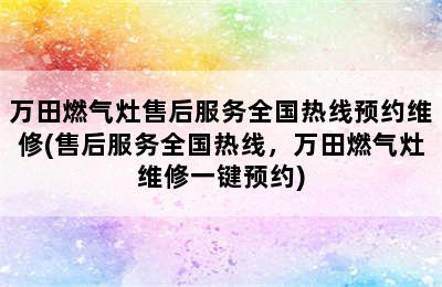 万田燃气灶售后服务全国热线预约维修(售后服务全国热线，万田燃气灶维修一键预约)