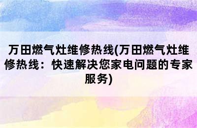 万田燃气灶维修热线(万田燃气灶维修热线：快速解决您家电问题的专家服务)