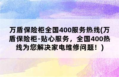 万盾保险柜全国400服务热线(万盾保险柜-贴心服务，全国400热线为您解决家电维修问题！)