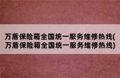 万盾保险箱全国统一服务维修热线(万盾保险箱全国统一服务维修热线)