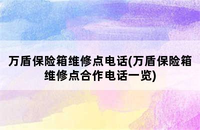 万盾保险箱维修点电话(万盾保险箱维修点合作电话一览)