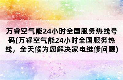 万睿空气能24小时全国服务热线号码(万睿空气能24小时全国服务热线，全天候为您解决家电维修问题)