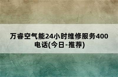 万睿空气能24小时维修服务400电话(今日-推荐)