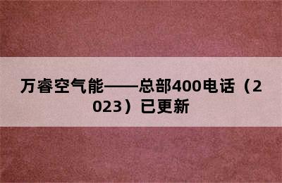 万睿空气能——总部400电话（2023）已更新