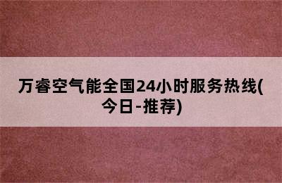 万睿空气能全国24小时服务热线(今日-推荐)