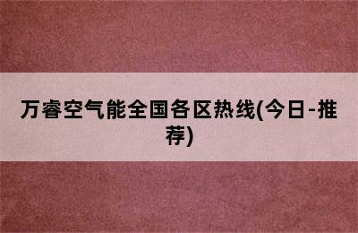 万睿空气能全国各区热线(今日-推荐)