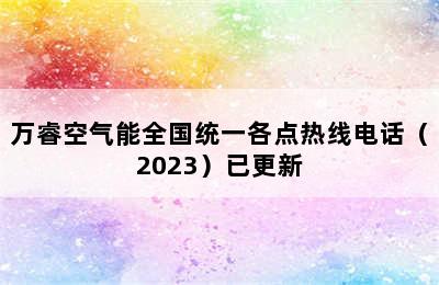 万睿空气能全国统一各点热线电话（2023）已更新