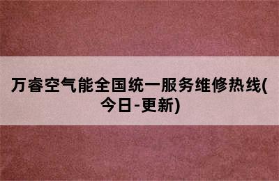 万睿空气能全国统一服务维修热线(今日-更新)