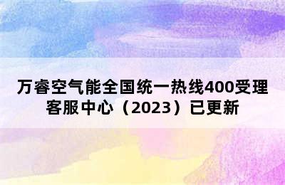 万睿空气能全国统一热线400受理客服中心（2023）已更新