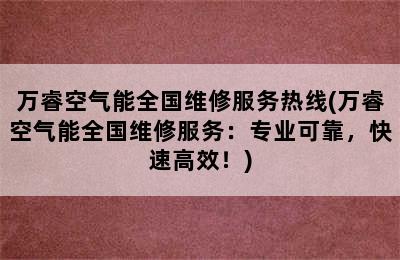 万睿空气能全国维修服务热线(万睿空气能全国维修服务：专业可靠，快速高效！)