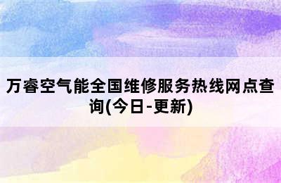 万睿空气能全国维修服务热线网点查询(今日-更新)