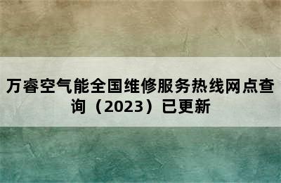 万睿空气能全国维修服务热线网点查询（2023）已更新