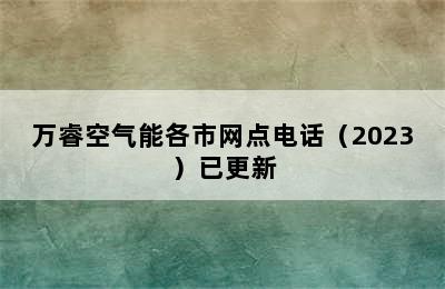 万睿空气能各市网点电话（2023）已更新