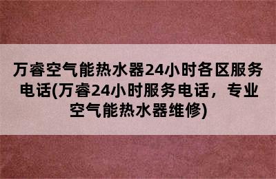 万睿空气能热水器24小时各区服务电话(万睿24小时服务电话，专业空气能热水器维修)