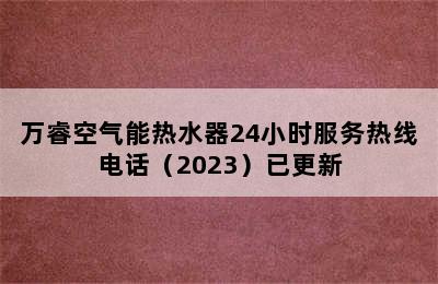 万睿空气能热水器24小时服务热线电话（2023）已更新