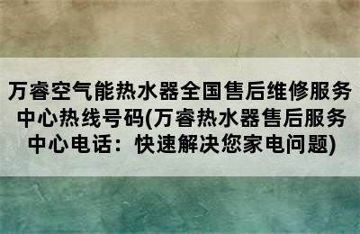 万睿空气能热水器全国售后维修服务中心热线号码(万睿热水器售后服务中心电话：快速解决您家电问题)