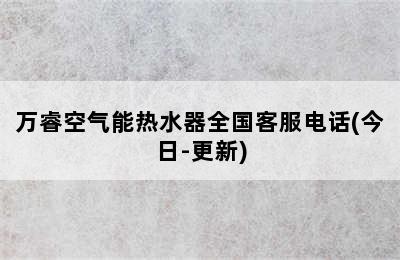 万睿空气能热水器全国客服电话(今日-更新)