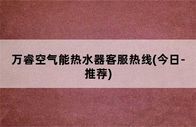 万睿空气能热水器客服热线(今日-推荐)