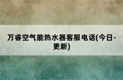 万睿空气能热水器客服电话(今日-更新)