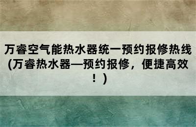 万睿空气能热水器统一预约报修热线(万睿热水器—预约报修，便捷高效！)