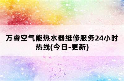 万睿空气能热水器维修服务24小时热线(今日-更新)